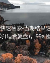 99图库-快速检索-当期结果速查-打印友好(适合复盘)，99a 图片