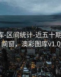 澳彩图库-区间统计-近五十期-切换时间窗，澳彩图库v1.0