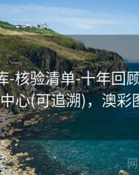 澳彩图库-核验清单-十年回顾-生成图表-核验中心(可追溯)，澳彩图库v1.0