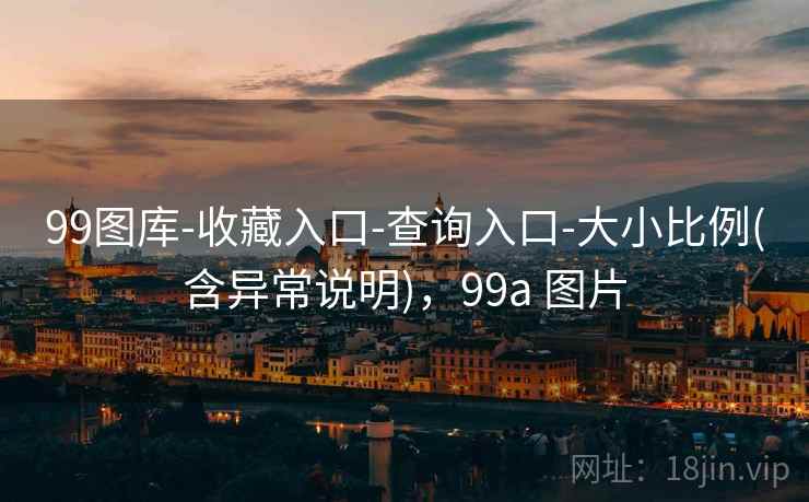 99图库-收藏入口-查询入口-大小比例(含异常说明),99a 图片 99图库-收藏入口-查询入口-大小比例(含异常说明),99a 图片
