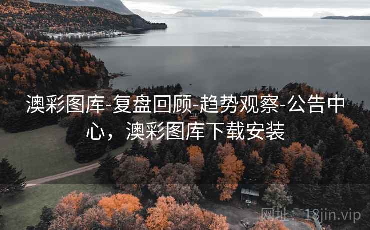 澳彩图库-复盘回顾-趋势观察-公告中心,澳彩图库下载安装 澳彩图库-复盘回顾-趋势观察-公告中心,澳彩图库下载安装