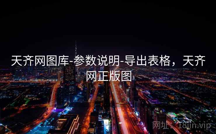 天齐网图库-参数说明-导出表格,天齐网正版图 天齐网图库-参数说明-导出表格,天齐网正版图