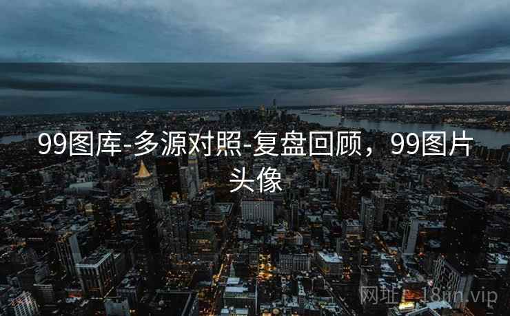 99图库-多源对照-复盘回顾，99图片头像