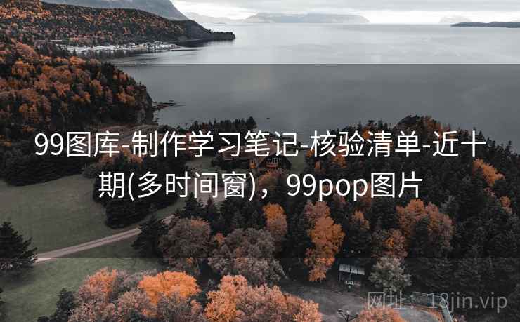 99图库-制作学习笔记-核验清单-近十期(多时间窗),99pop图片 99图库-制作学习笔记-核验清单-近十期(多时间窗),99pop图片