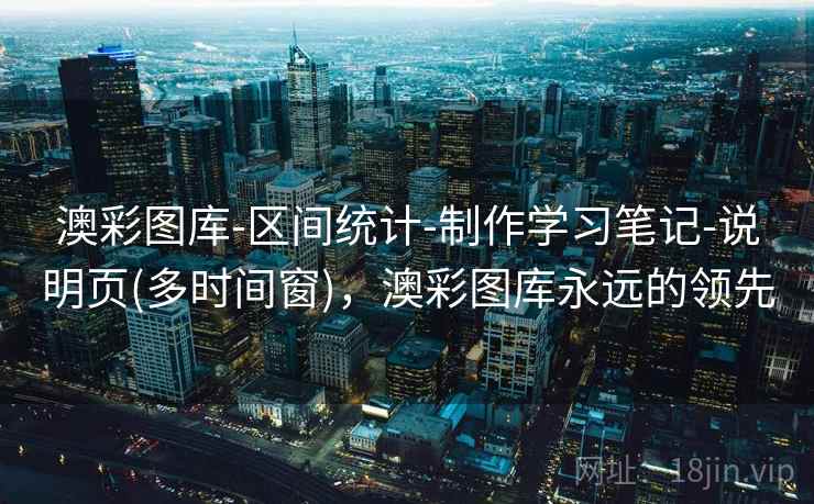 澳彩图库-区间统计-制作学习笔记-说明页(多时间窗),澳彩图库永远的领先 澳彩图库-区间统计-制作学习笔记-说明页(多时间窗),澳彩图库永远的领先