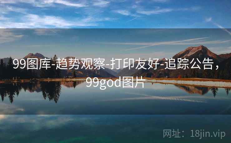 99图库-趋势观察-打印友好-追踪公告,99god图片 99图库-趋势观察-打印友好-追踪公告,99god图片
