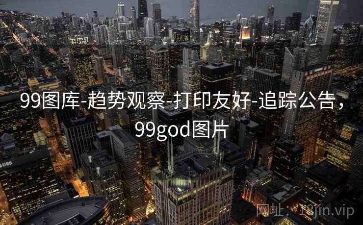 99图库-趋势观察-打印友好-追踪公告,99god图片 99图库-趋势观察-打印友好-追踪公告,99god图片