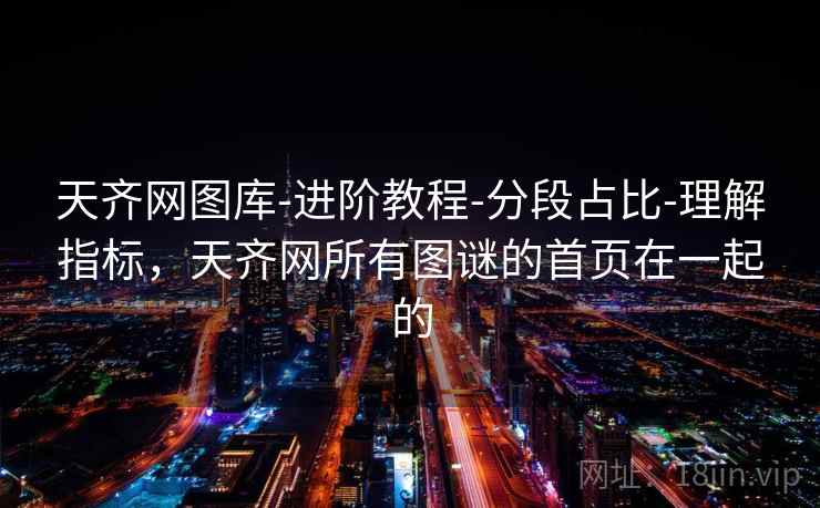 天齐网图库-进阶教程-分段占比-理解指标，天齐网所有图谜的首页在一起的