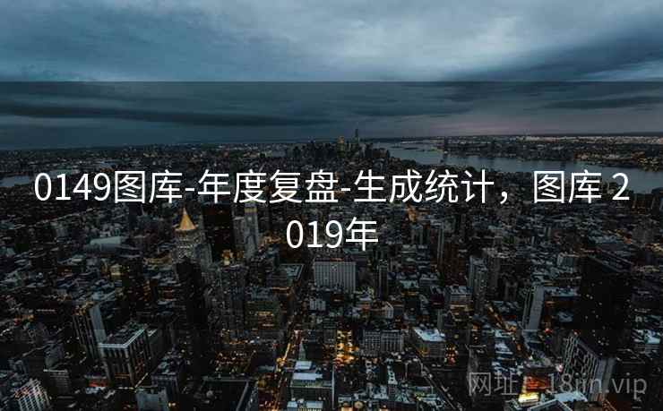 0149图库-年度复盘-生成统计，图库 2019年