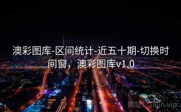 澳彩图库-区间统计-近五十期-切换时间窗,澳彩图库v1.0 澳彩图库-区间统计-近五十期-切换时间窗,澳彩图库v1.0