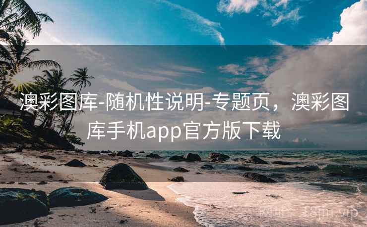 澳彩图库-随机性说明-专题页，澳彩图库手机app官方版下载