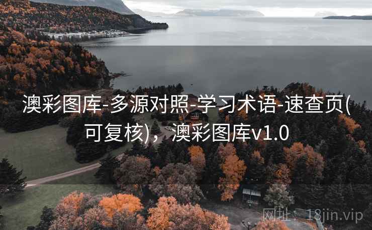 澳彩图库-多源对照-学习术语-速查页(可复核),澳彩图库v1.0 澳彩图库-多源对照-学习术语-速查页(可复核),澳彩图库v1.0