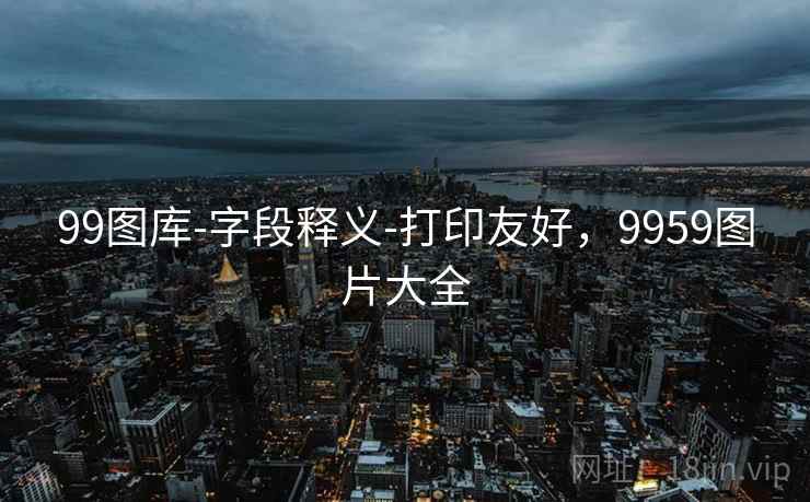 99图库-字段释义-打印友好，9959图片大全