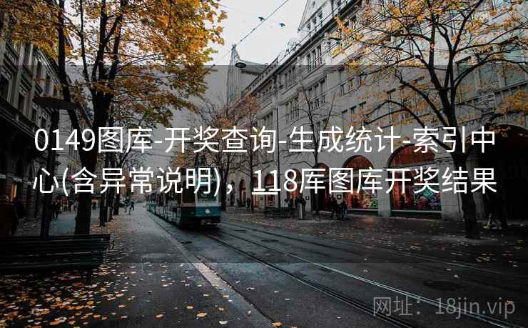 0149图库-开奖查询-生成统计-索引中心(含异常说明),118厍图库开奖结果一 0149图库-开奖查询-生成统计-索引中心(含异常说明),118厍图库开奖结果一