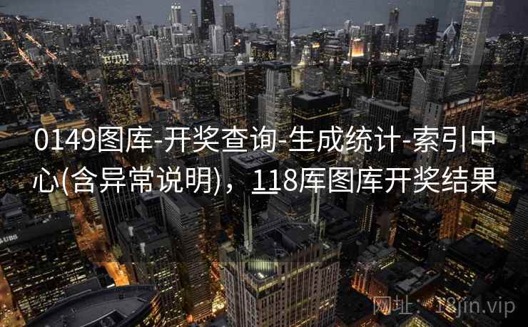 0149图库-开奖查询-生成统计-索引中心(含异常说明),118厍图库开奖结果一 0149图库-开奖查询-生成统计-索引中心(含异常说明),118厍图库开奖结果一