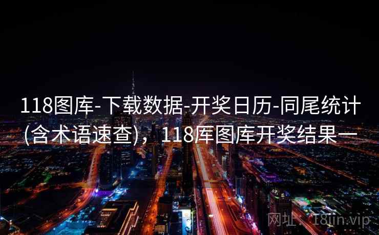 118图库-下载数据-开奖日历-同尾统计(含术语速查),118厍图库开奖结果一 118图库-下载数据-开奖日历-同尾统计(含术语速查),118厍图库开奖结果一