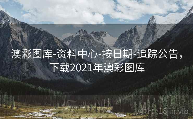 澳彩图库-资料中心-按日期-追踪公告，下载2021年澳彩图库