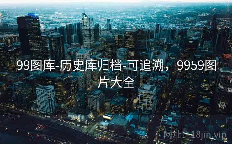 99图库-历史库归档-可追溯,9959图片大全 99图库-历史库归档-可追溯,9959图片大全
