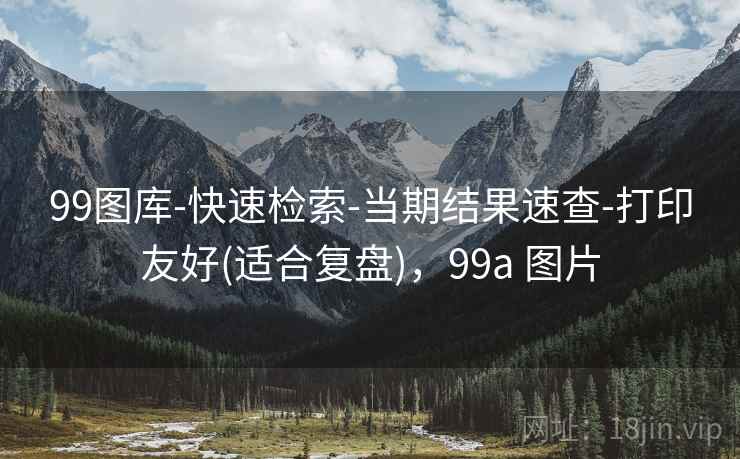 99图库-快速检索-当期结果速查-打印友好(适合复盘),99a 图片 99图库-快速检索-当期结果速查-打印友好(适合复盘),99a 图片
