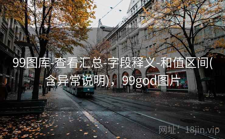 99图库-查看汇总-字段释义-和值区间(含异常说明),99god图片 99图库-查看汇总-字段释义-和值区间(含异常说明),99god图片