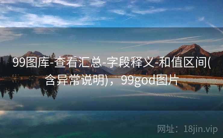 99图库-查看汇总-字段释义-和值区间(含异常说明),99god图片 99图库-查看汇总-字段释义-和值区间(含异常说明),99god图片