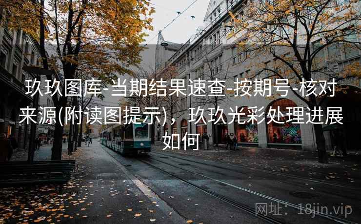 玖玖图库-当期结果速查-按期号-核对来源(附读图提示),玖玖光彩处理进展如何 玖玖图库-当期结果速查-按期号-核对来源(附读图提示),玖玖光彩处理进展如何