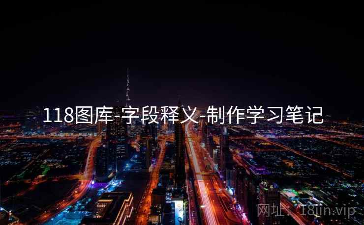 118图库-字段释义-制作学习笔记 118图库-字段释义-制作学习笔记