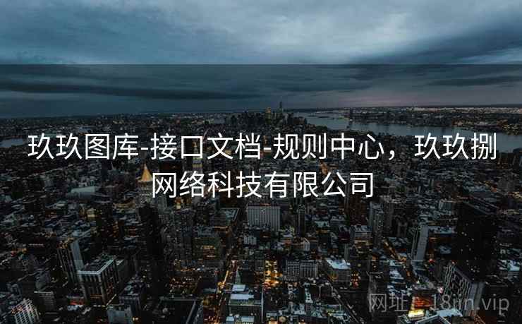 玖玖图库-接口文档-规则中心,玖玖捌网络科技有限公司 玖玖图库-接口文档-规则中心,玖玖捌网络科技有限公司