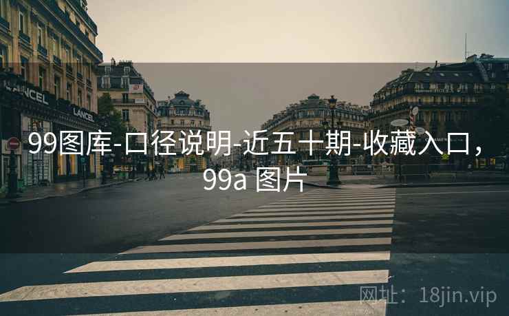 99图库-口径说明-近五十期-收藏入口,99a 图片 99图库-口径说明-近五十期-收藏入口,99a 图片